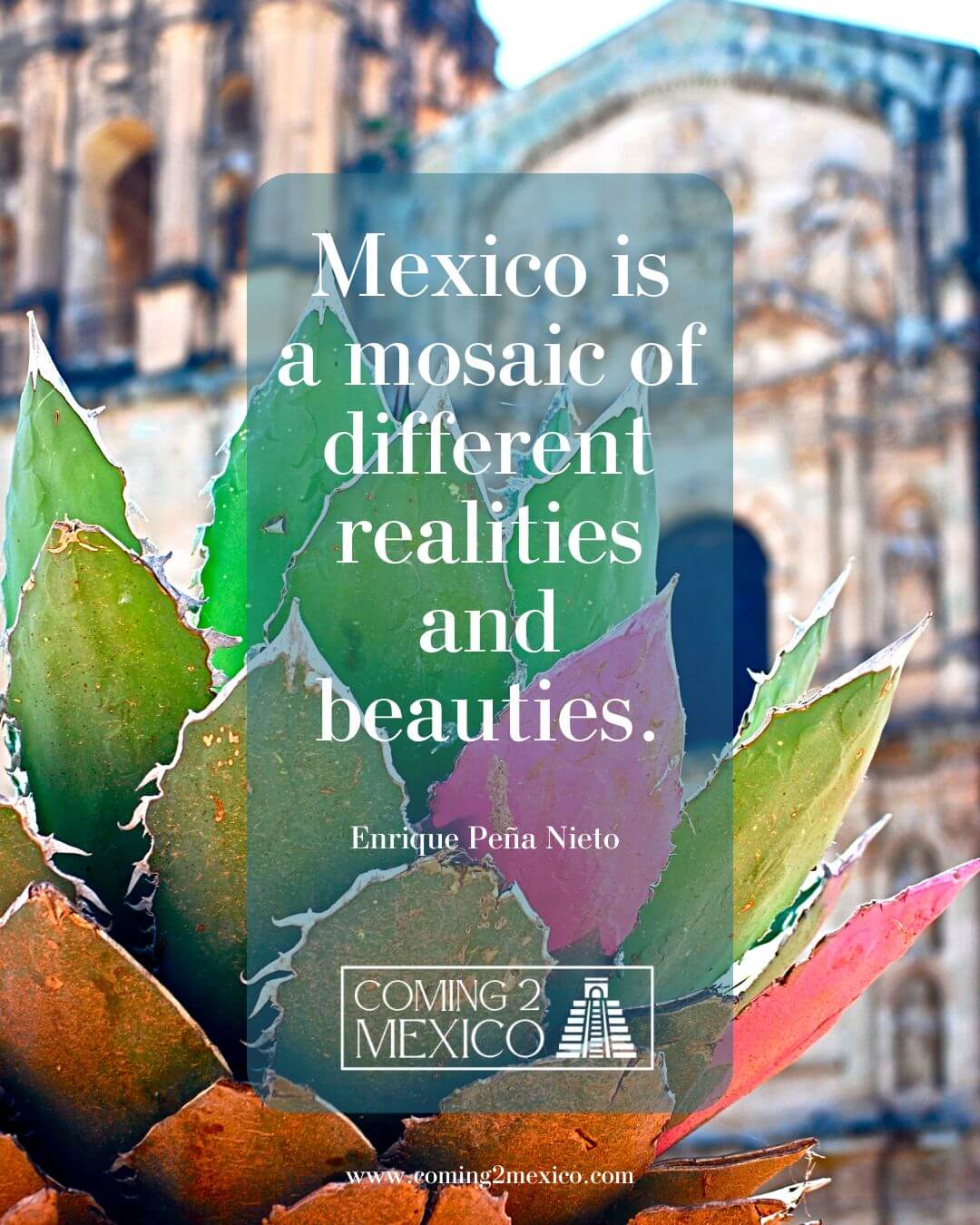 “Mexico is a mosaic of different realities and beauties.” – Enrique Peña Nieto