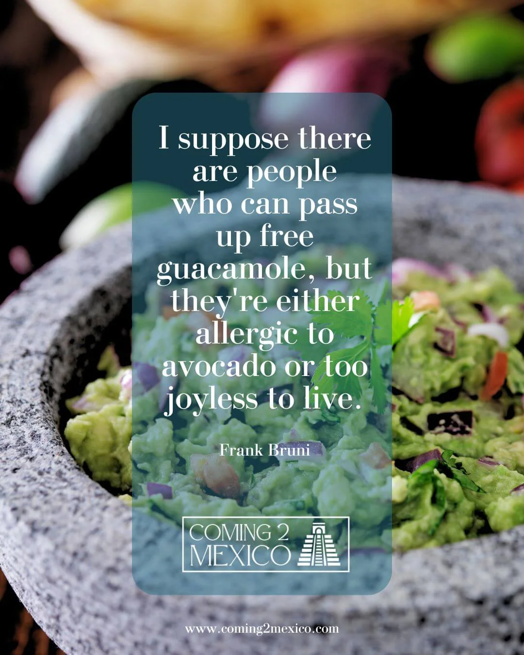 Frank Bruni "i suppose there are people who can pass up free guacamole, but they're either allergic to avocado or too joyless to live. " - frank bruni