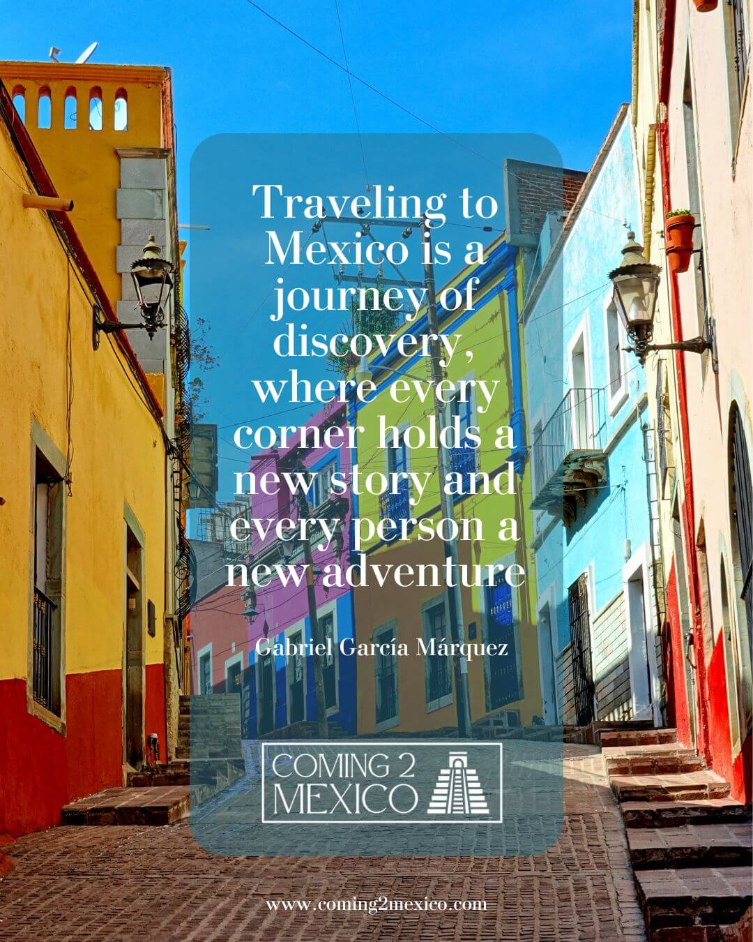“Traveling to Mexico is a journey of discovery, where every corner holds a new story and every person a new adventure.” – Gabriel García Márquez