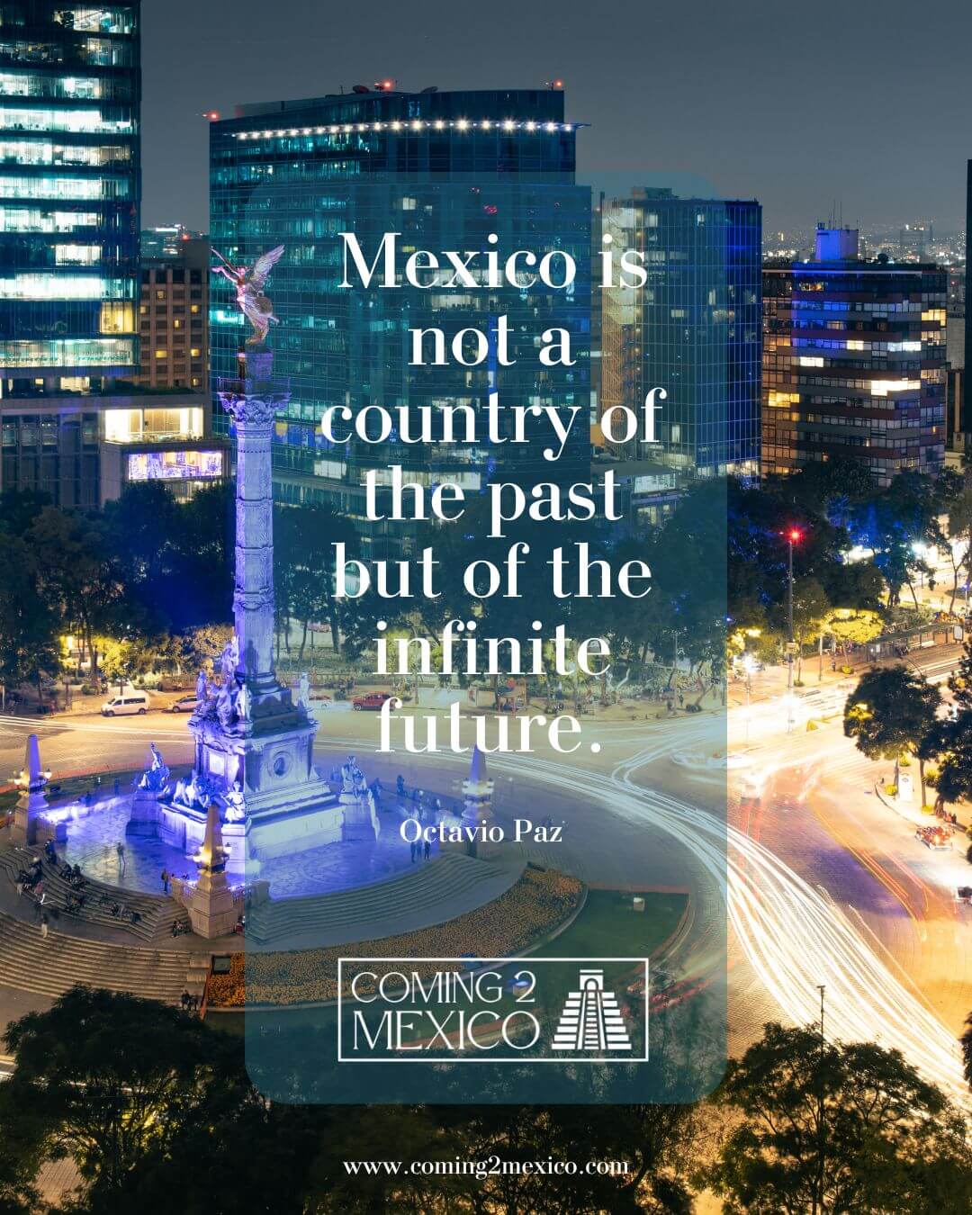 “Mexico is not a country of the past but of the infinite future.” – Octavio Paz
