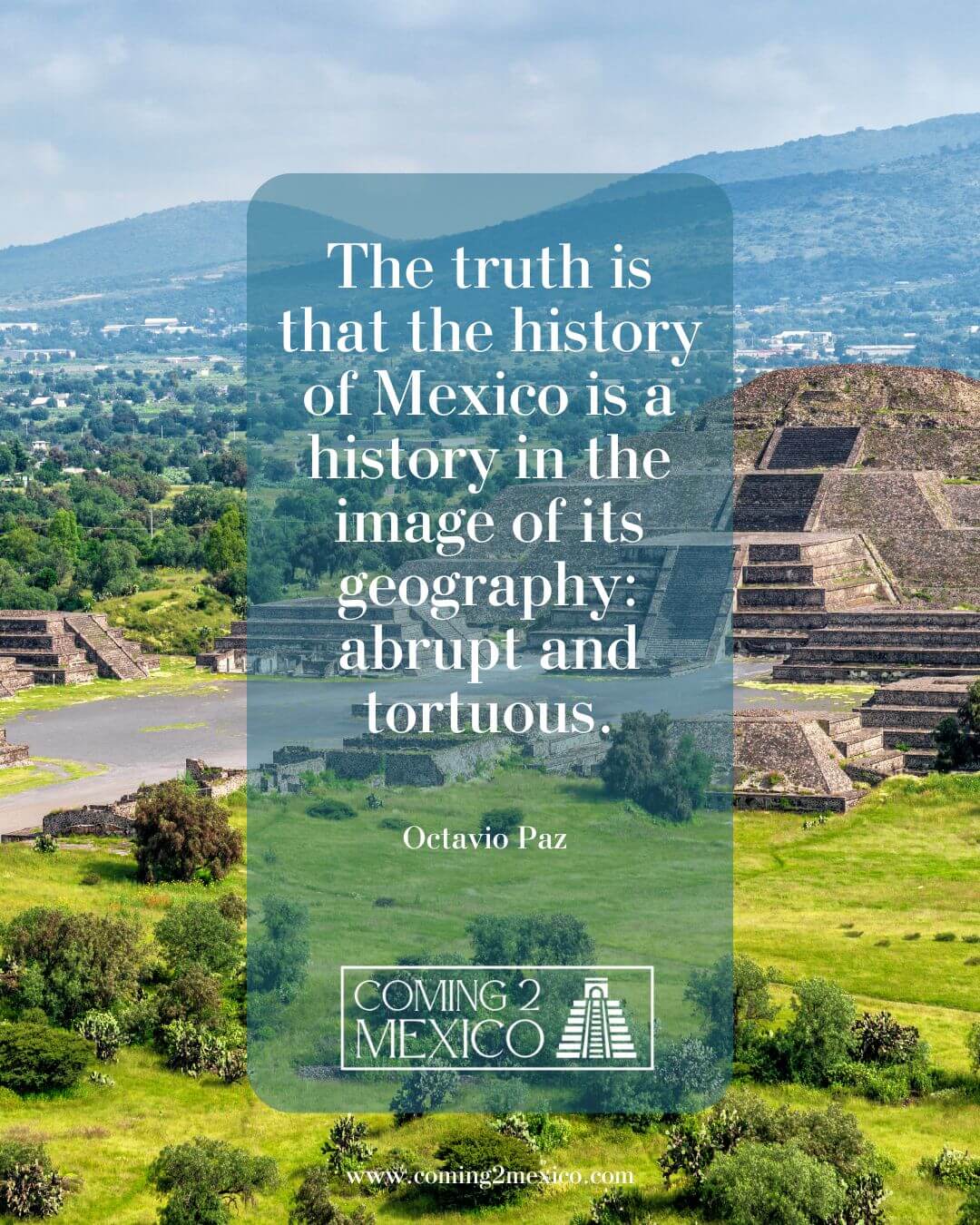 The truth is that the history of Mexico is a history in the image of its geography: abrupt and tortuous.