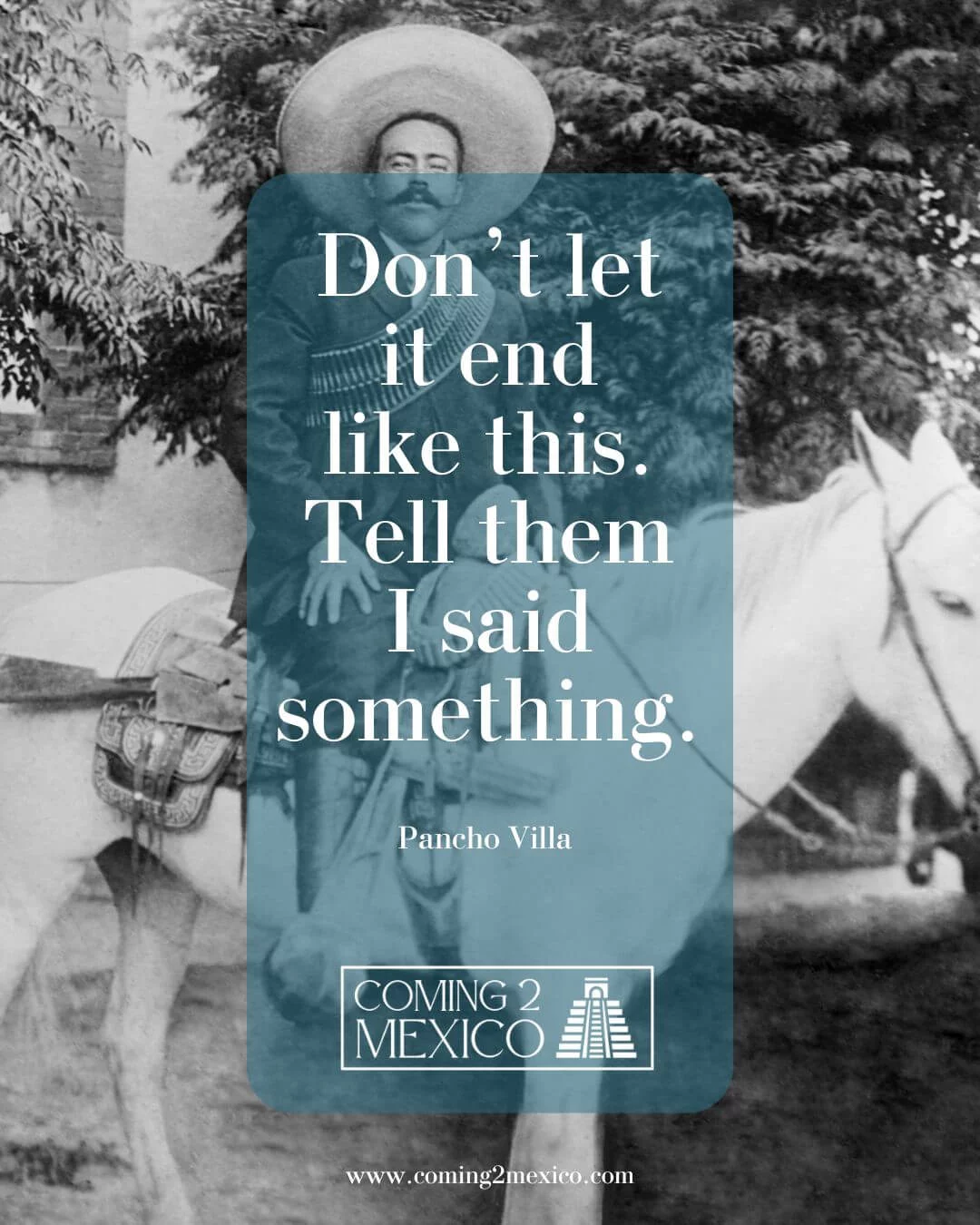 Pancho Villa Don't let it end like this. Tell them i said something.