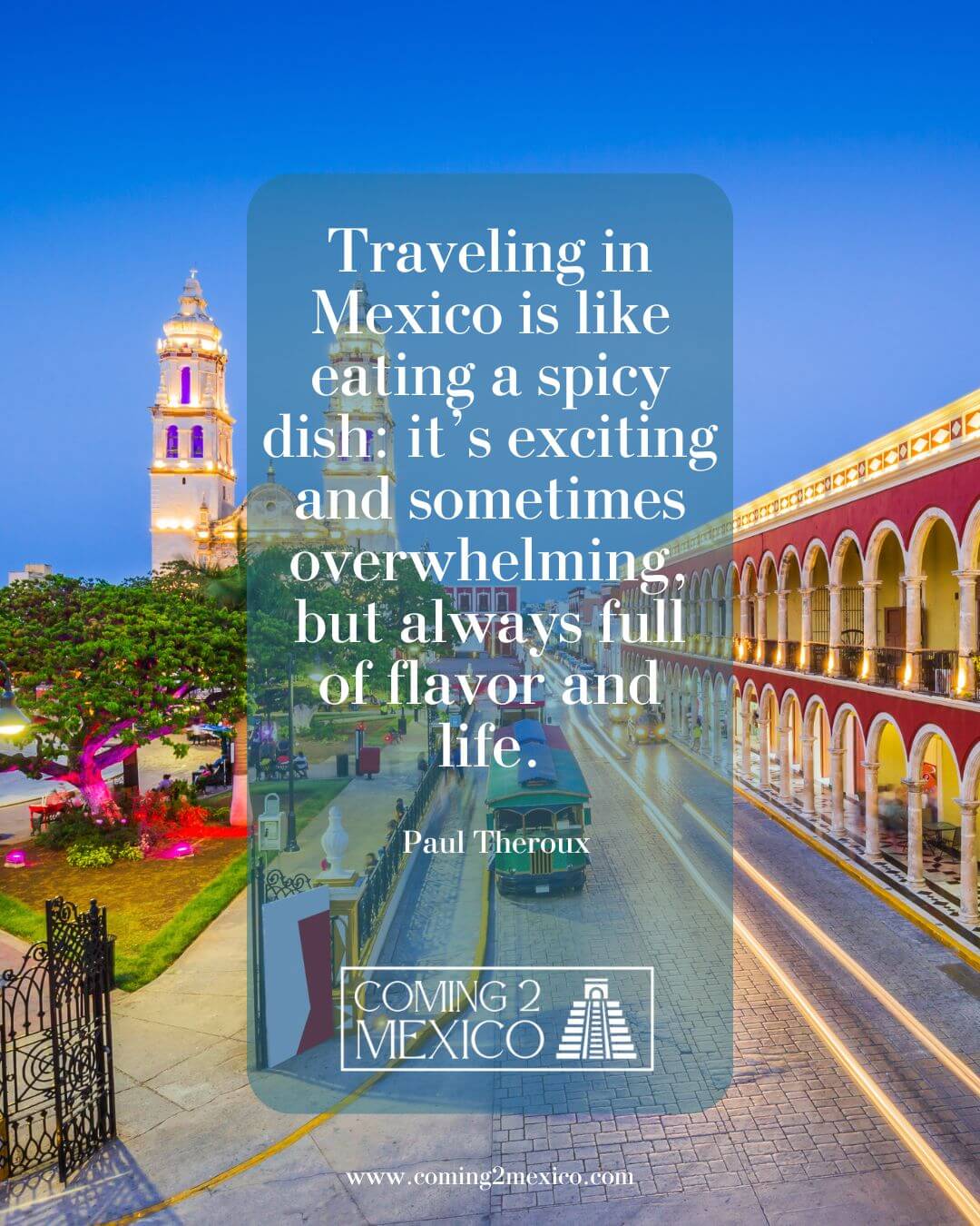 Traveling in Mexico is like eating a spicy dish: it’s exciting and sometimes overwhelming, but always full of flavor and life.